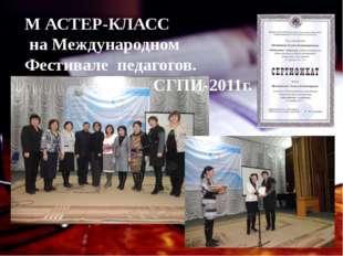 М АСТЕР-КЛАСС на Международном Фестивале педагогов. СГПИ-2011г. 